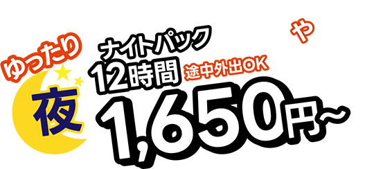 ゆったり　夜　ナイトパック12時間　途中外出OK　1,650円～　仮眠や遠征